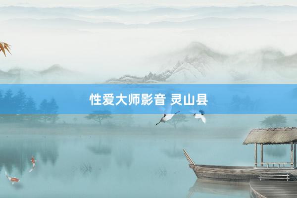 性爱大师影音 灵山县