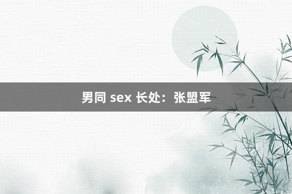 男同 sex 长处：张盟军