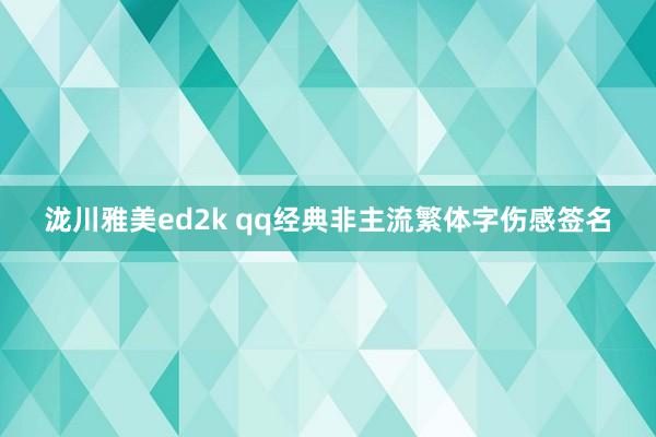 泷川雅美ed2k qq经典非主流繁体字伤感签名